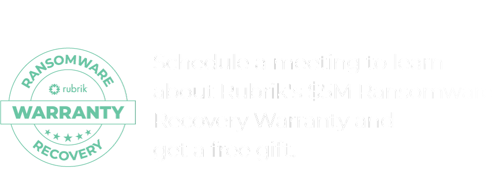 Schedule a meeting to learn about Rubrik's $5M Ransomware Recovery Warranty and get a free gift.